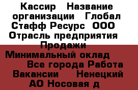 Кассир › Название организации ­ Глобал Стафф Ресурс, ООО › Отрасль предприятия ­ Продажи › Минимальный оклад ­ 35 000 - Все города Работа » Вакансии   . Ненецкий АО,Носовая д.